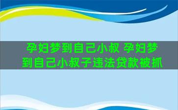 孕妇梦到自己小叔 孕妇梦到自己小叔子违法贷款被抓